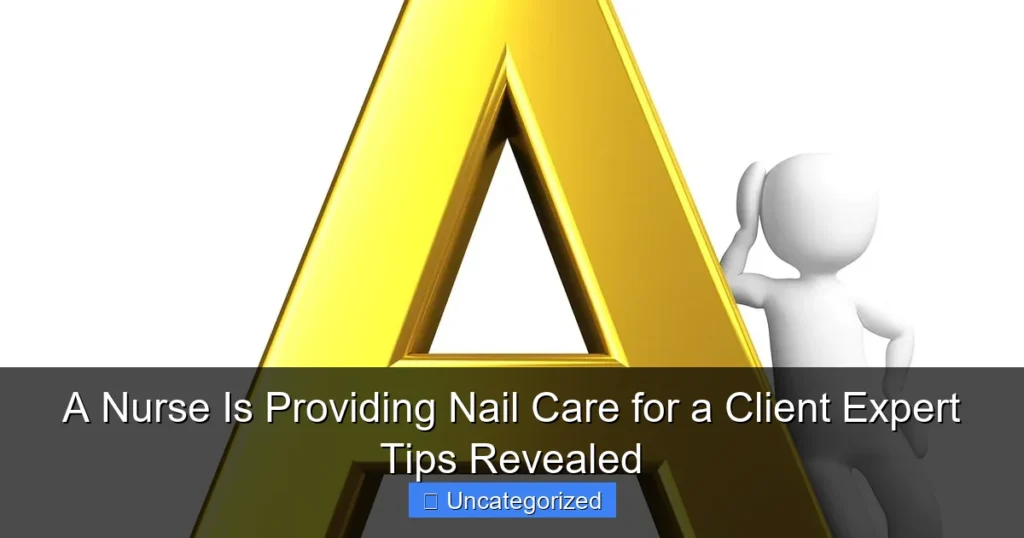 A Nurse Is Providing Nail Care for a Client Expert Tips Revealed