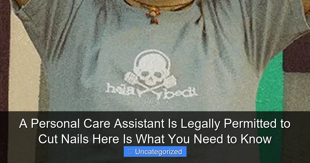 A Personal Care Assistant Is Legally Permitted to Cut Nails Here Is What You Need to Know