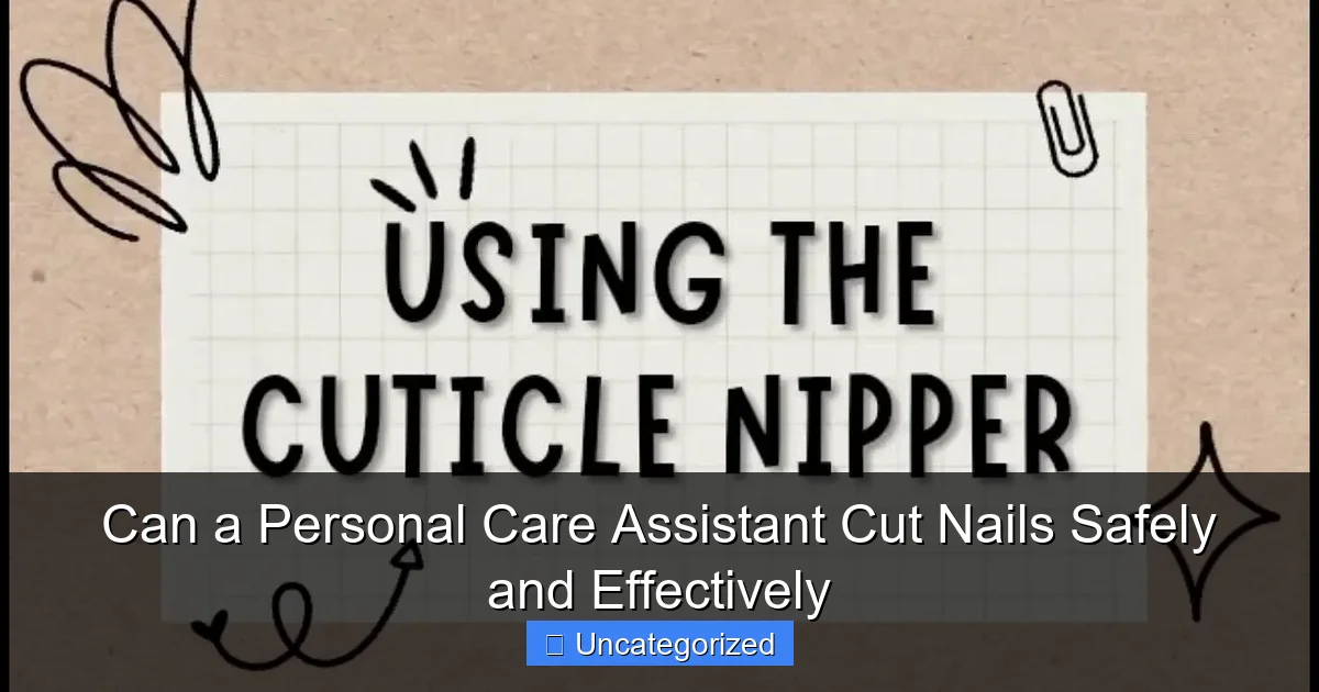 Can a Personal Care Assistant Cut Nails Safely and Effectively