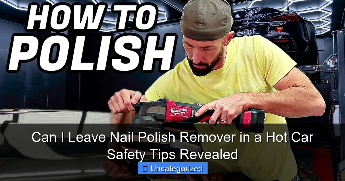 Can I Leave Nail Polish Remover in a Hot Car Safety Tips Revealed
