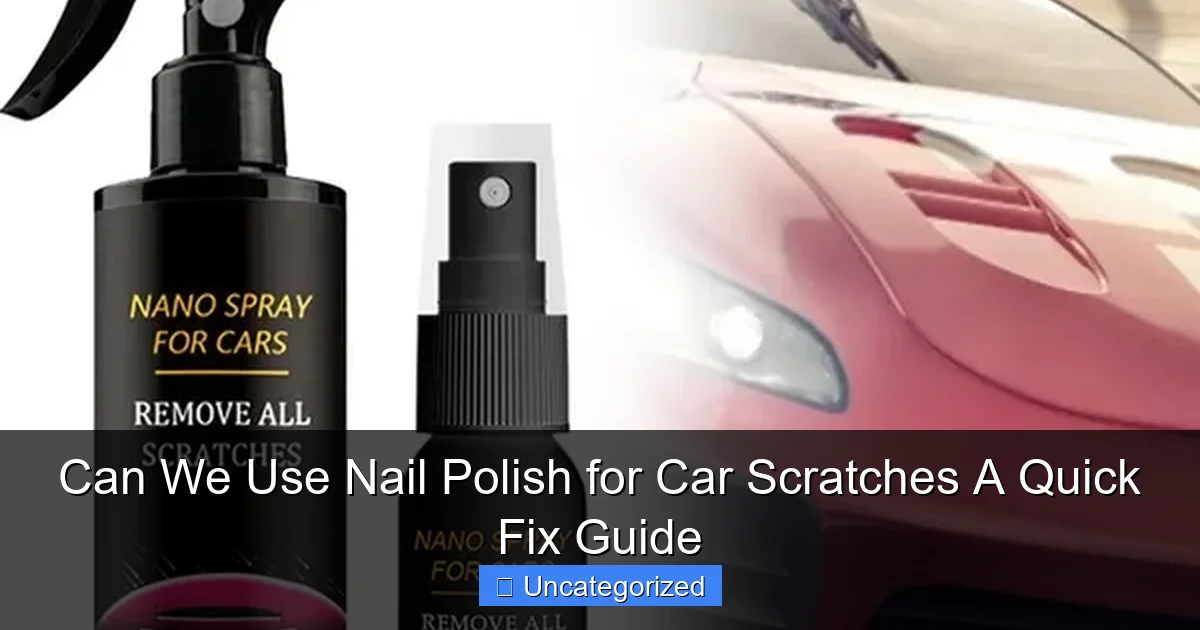 Can We Use Nail Polish for Car Scratches A Quick Fix Guide
