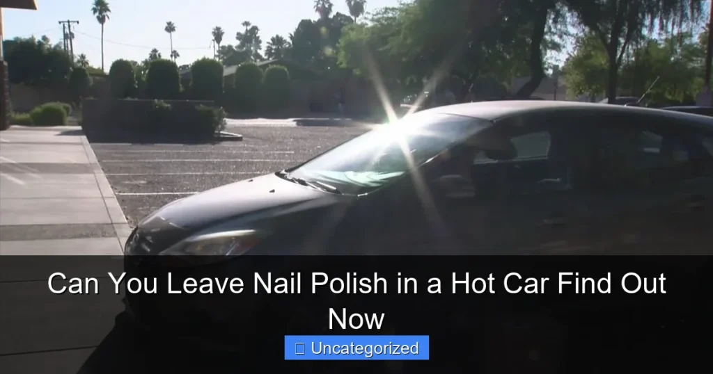Can You Leave Nail Polish in a Hot Car Find Out Now