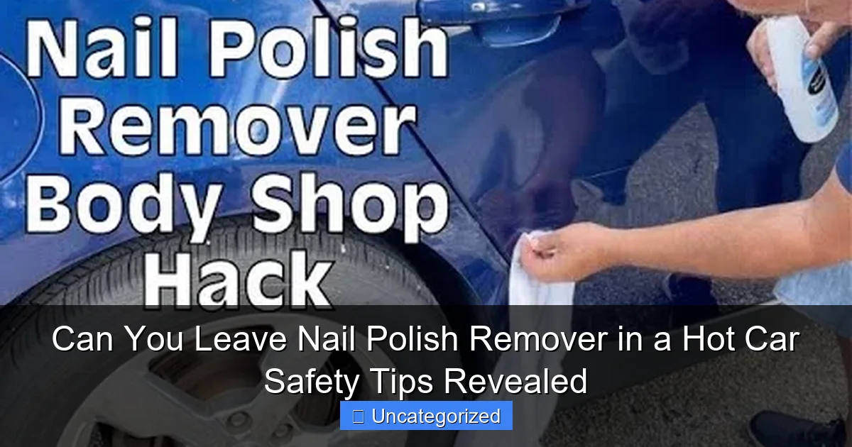 Can You Leave Nail Polish Remover in a Hot Car Safety Tips Revealed