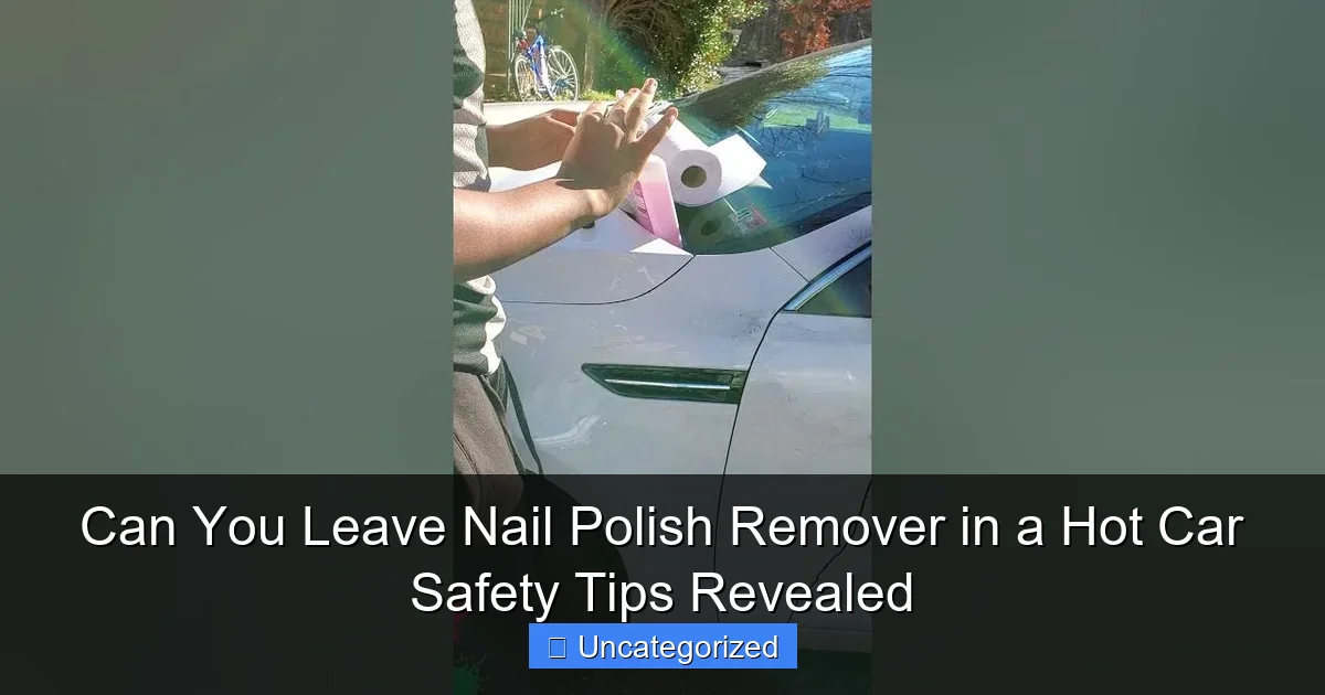 Can You Leave Nail Polish Remover in a Hot Car Safety Tips Revealed
