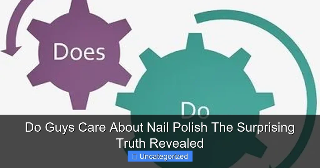 Do Guys Care About Nail Polish The Surprising Truth Revealed
