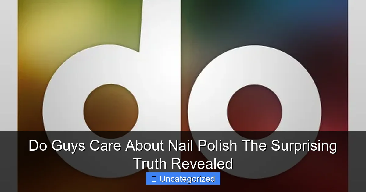 Do Guys Care About Nail Polish The Surprising Truth Revealed