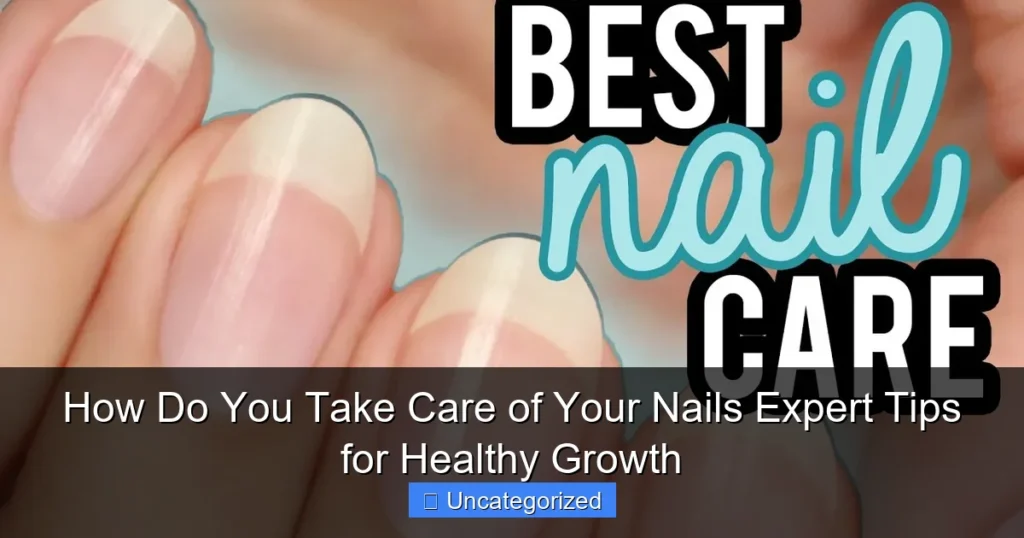 How Do You Take Care of Your Nails Expert Tips for Healthy Growth