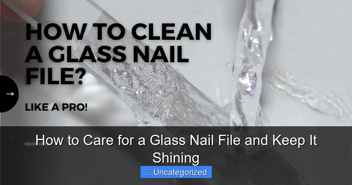 How to Care for a Glass Nail File and Keep It Shining