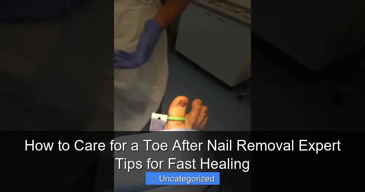 How to Care for a Toe After Nail Removal Expert Tips for Fast Healing