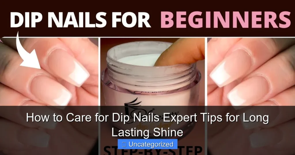 How to Care for Dip Nails Expert Tips for Long Lasting Shine