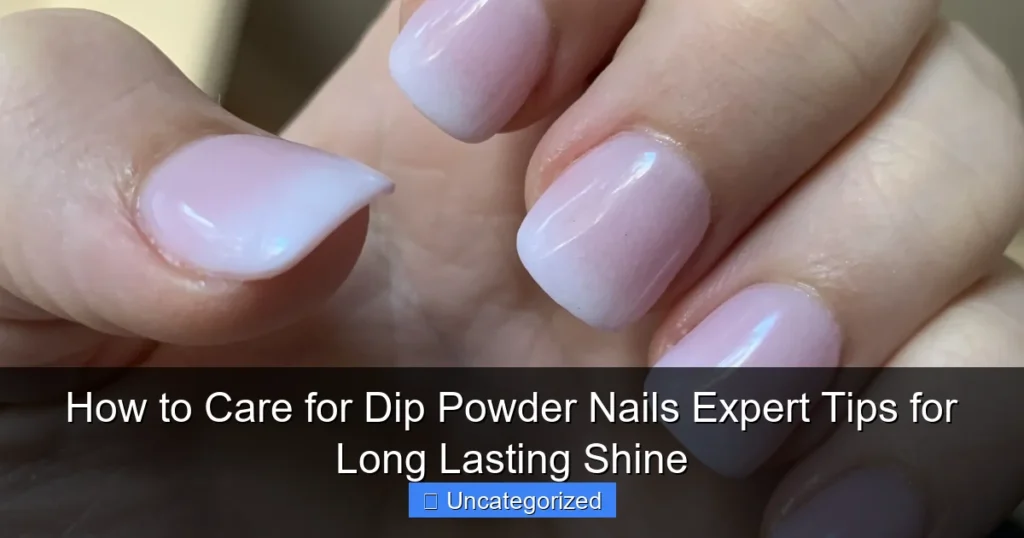 How to Care for Dip Powder Nails Expert Tips for Long Lasting Shine