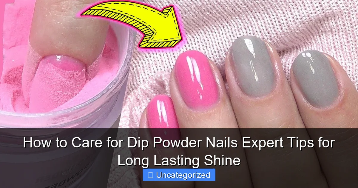 How to Care for Dip Powder Nails Expert Tips for Long Lasting Shine