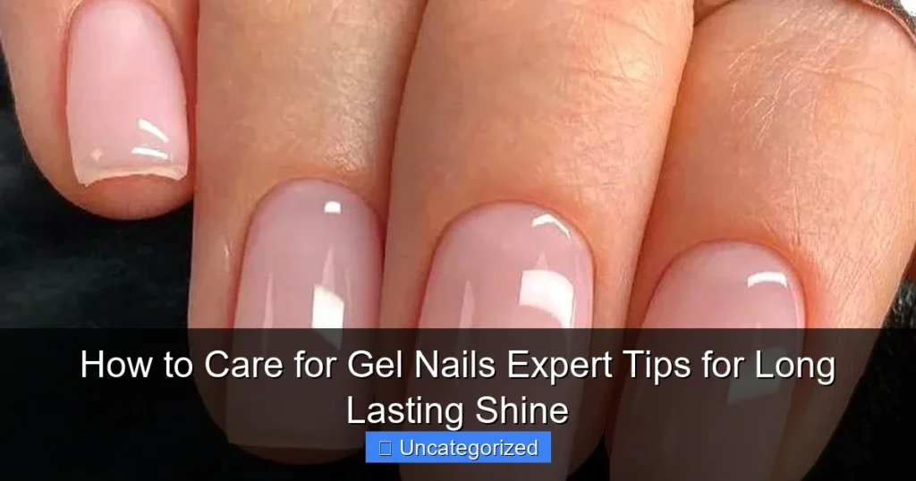 How to Care for Gel Nails Expert Tips for Long Lasting Shine