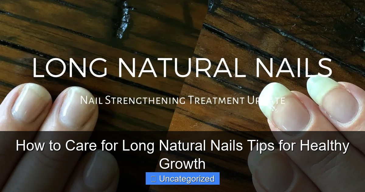 How to Care for Long Natural Nails Tips for Healthy Growth