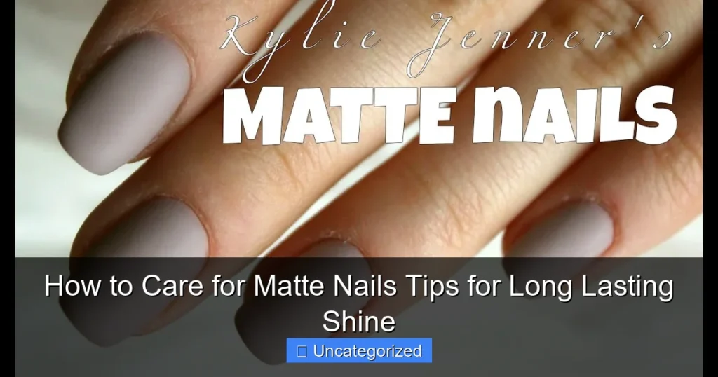How to Care for Matte Nails Tips for Long Lasting Shine