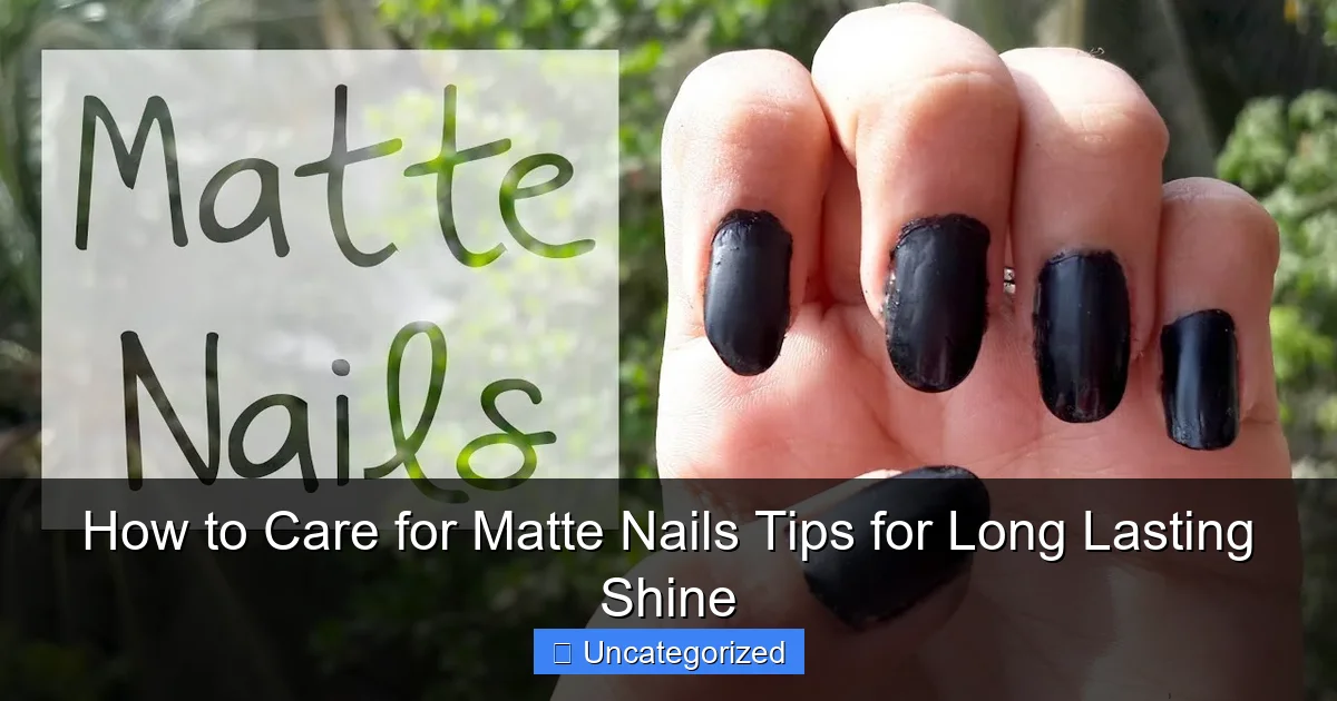 How to Care for Matte Nails Tips for Long Lasting Shine