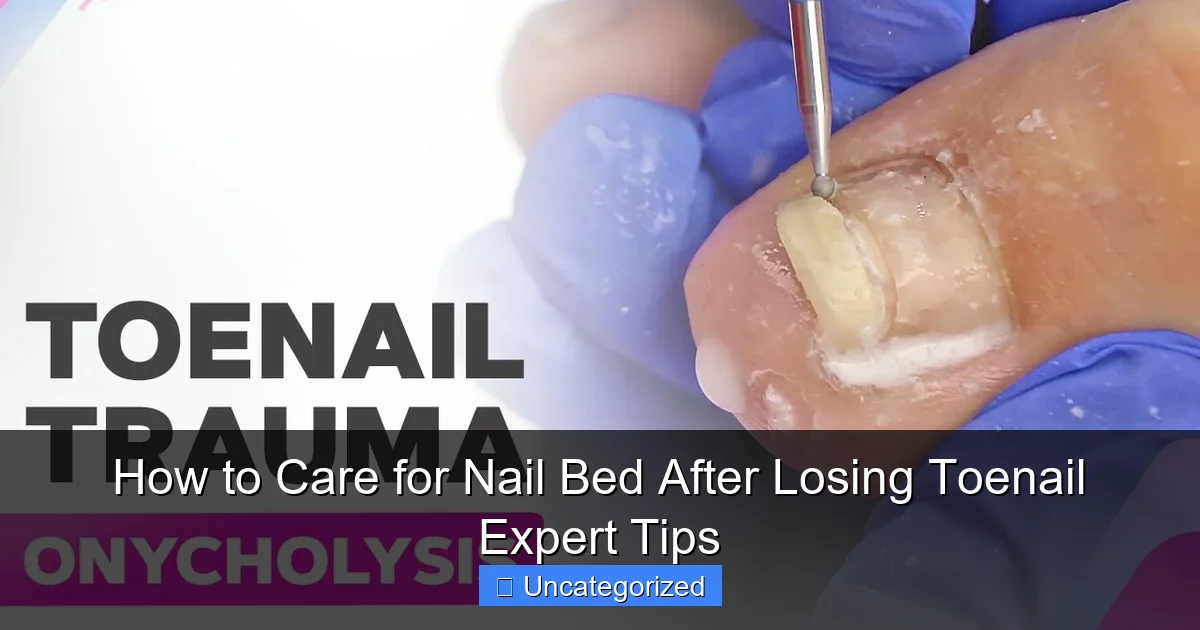 How to Care for Nail Bed After Losing Toenail Expert Tips