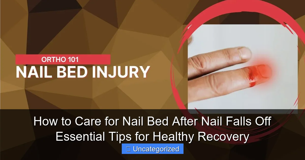 How to Care for Nail Bed After Nail Falls Off Essential Tips for Healthy Recovery
