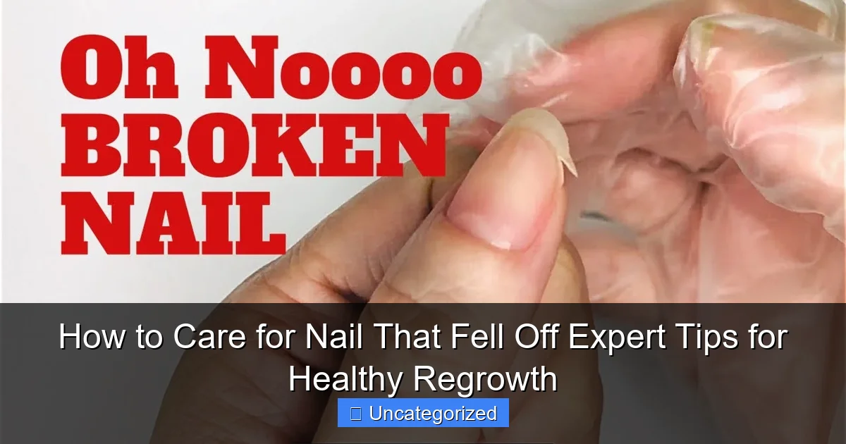 How to Care for Nail That Fell Off Expert Tips for Healthy Regrowth