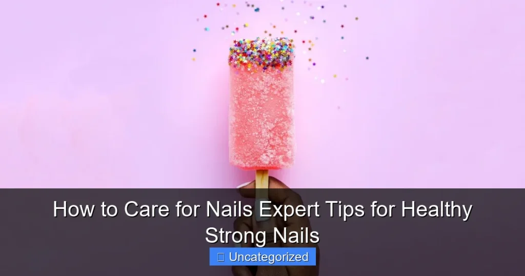 How to Care for Nails Expert Tips for Healthy Strong Nails