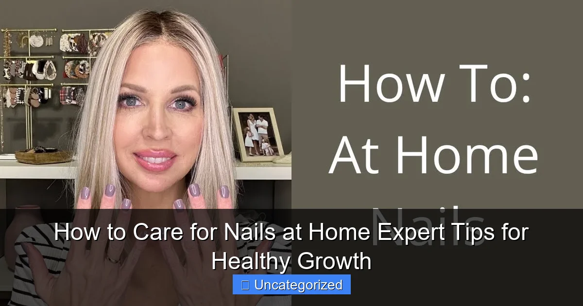 How to Care for Nails at Home Expert Tips for Healthy Growth