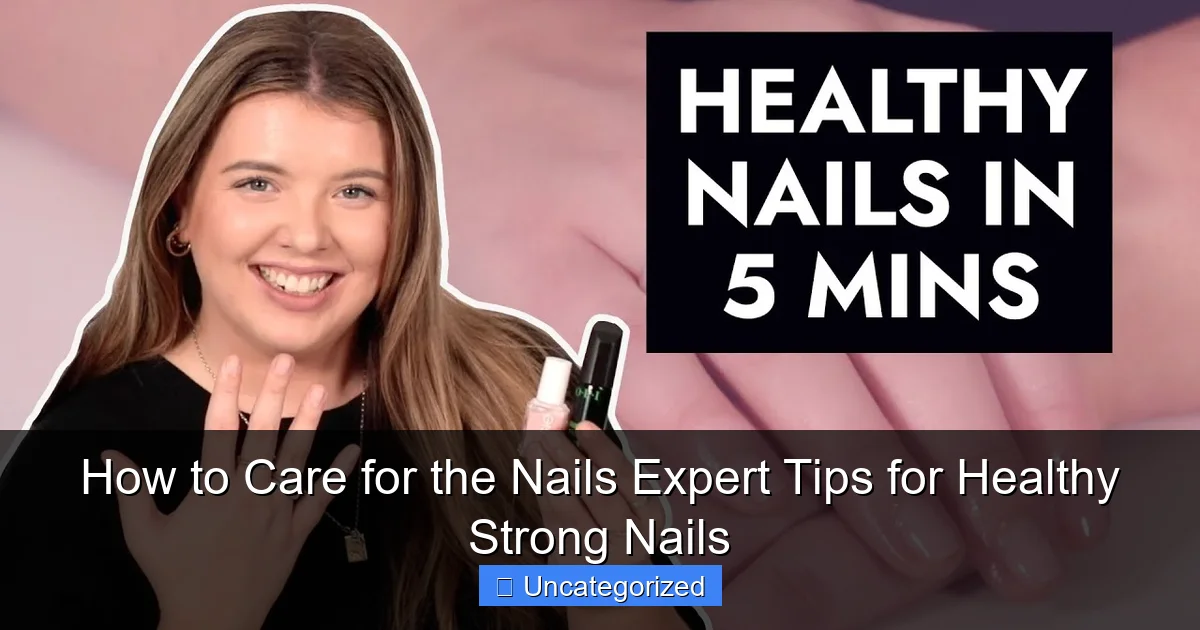 How to Care for the Nails Expert Tips for Healthy Strong Nails