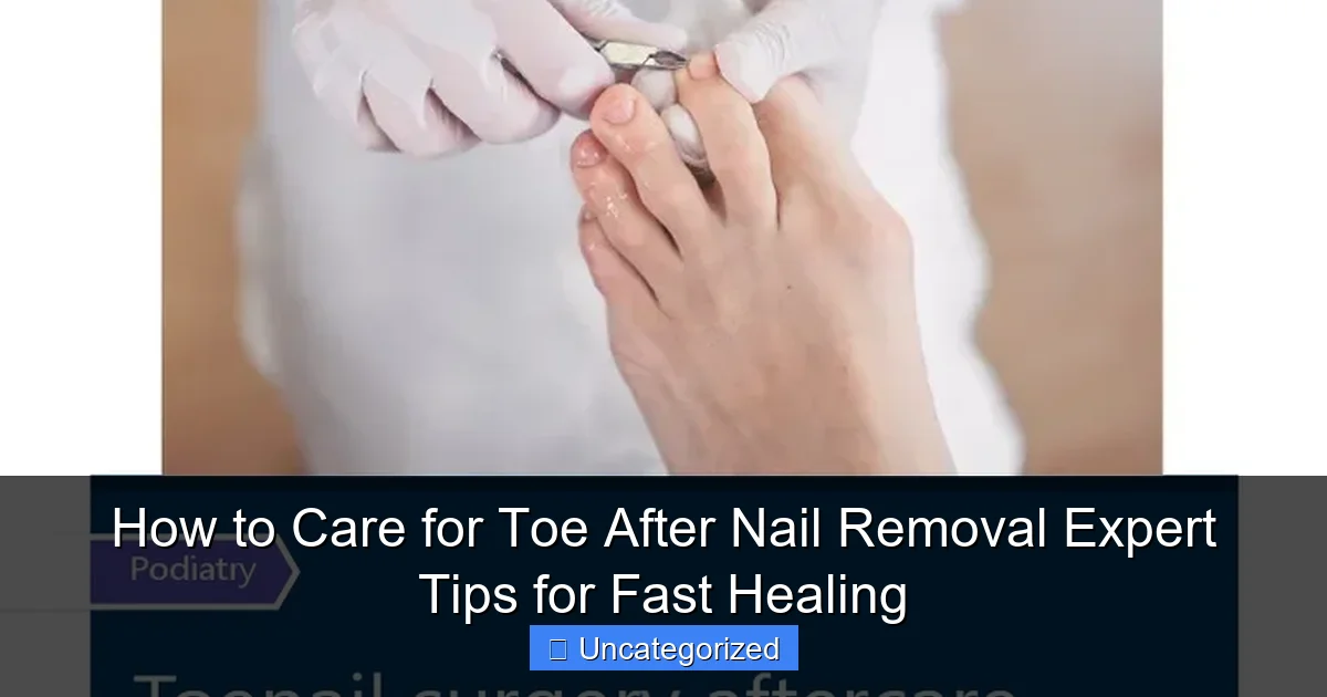 How to Care for Toe After Nail Removal Expert Tips for Fast Healing