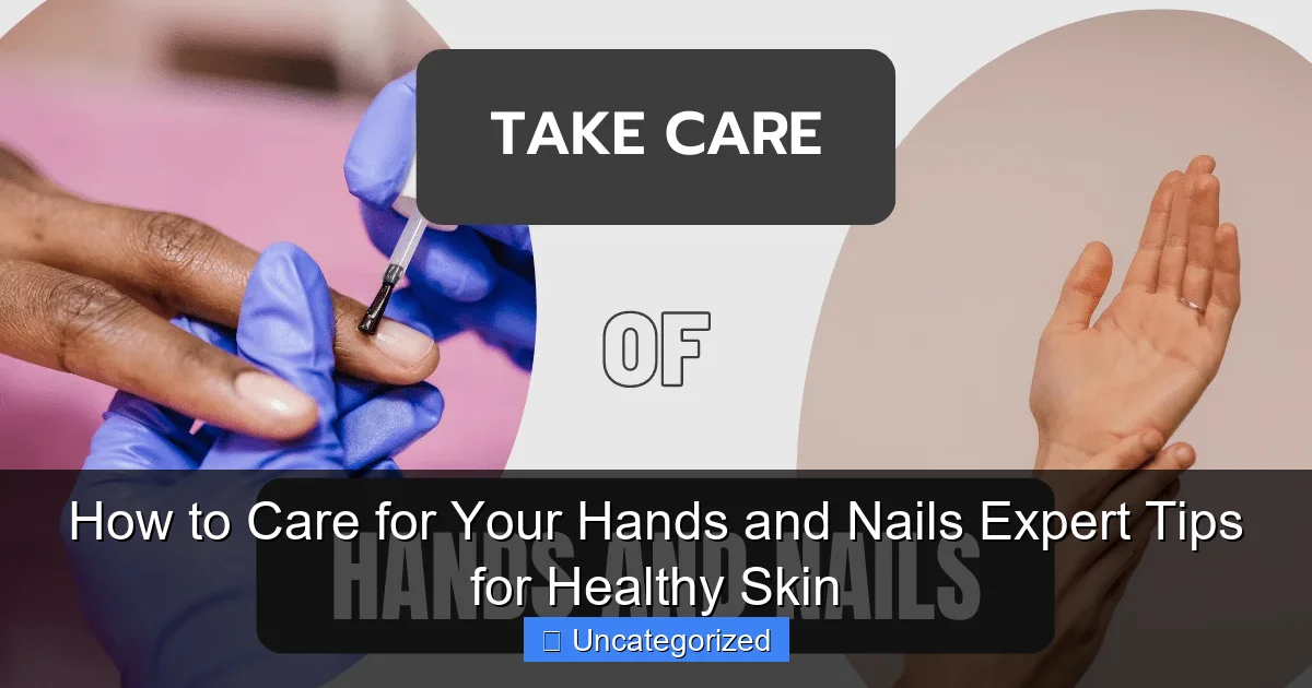 How to Care for Your Hands and Nails Expert Tips for Healthy Skin