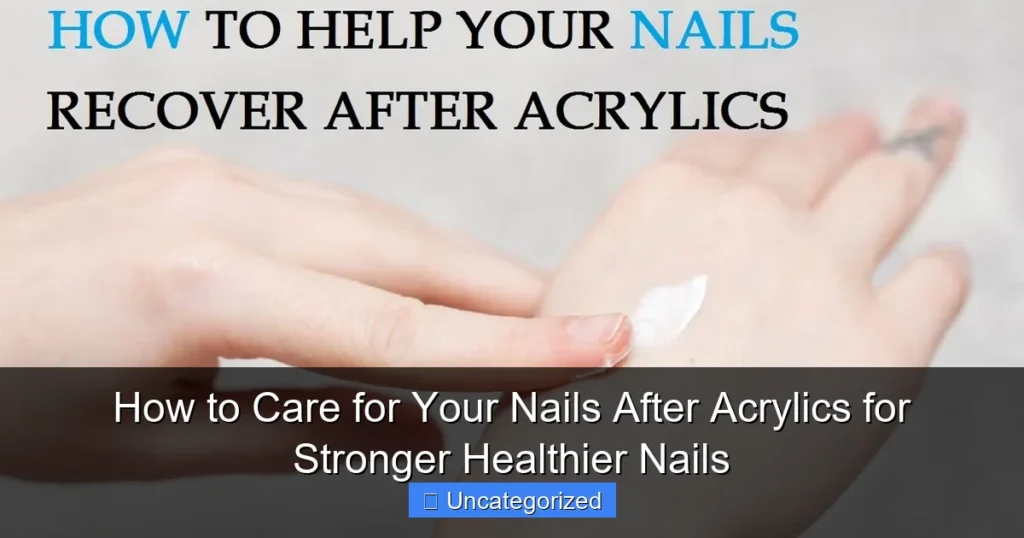 How to Care for Your Nails After Acrylics for Stronger Healthier Nails