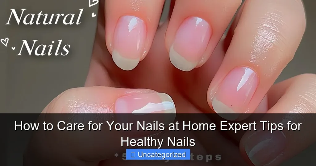 How to Care for Your Nails at Home Expert Tips for Healthy Nails
