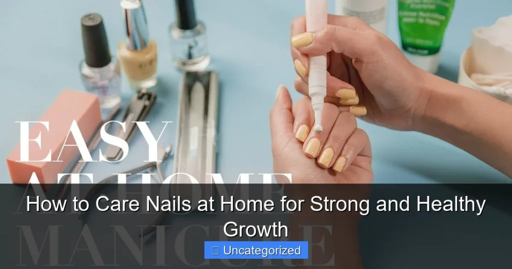 How to Care Nails at Home for Strong and Healthy Growth