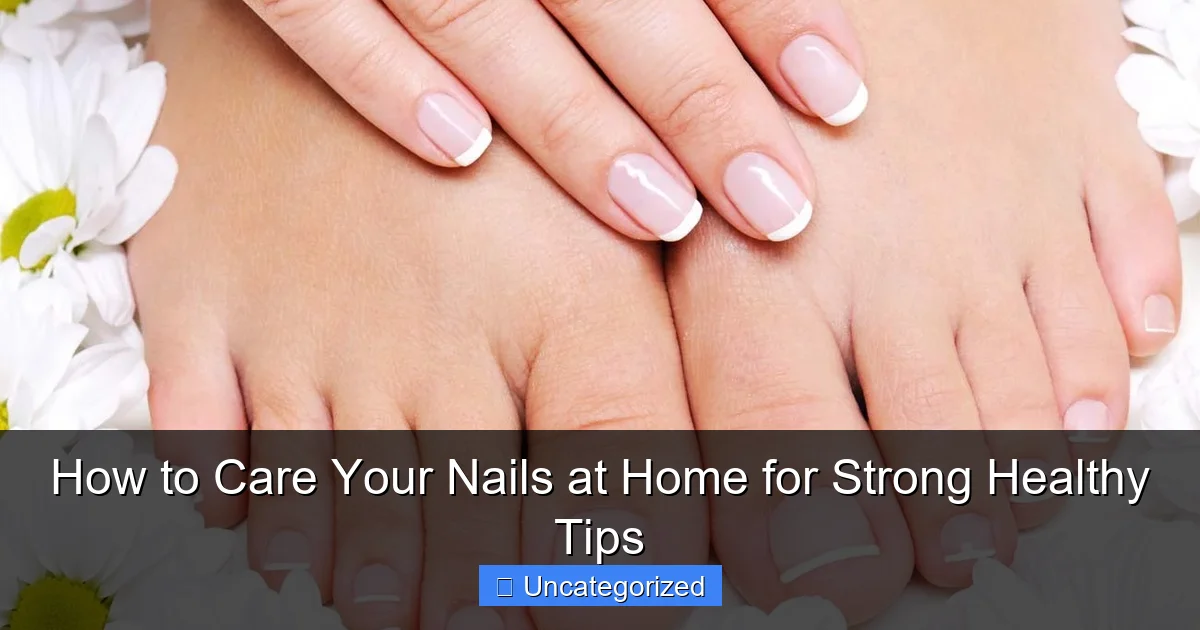 How to Care Your Nails at Home for Strong Healthy Tips