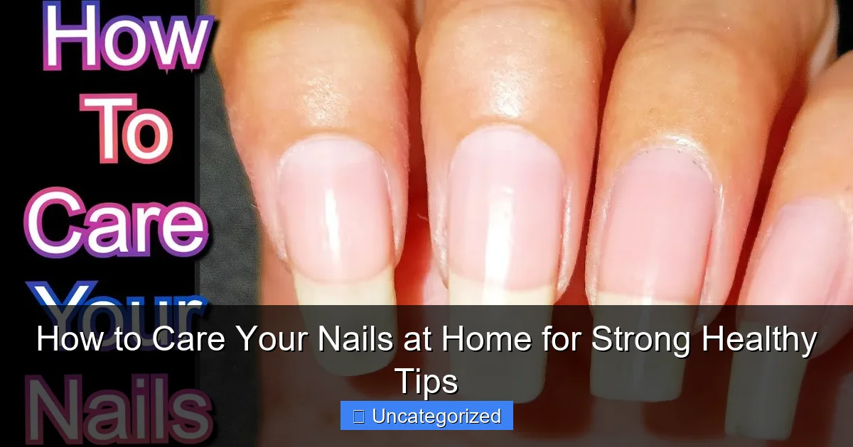 How to Care Your Nails at Home for Strong Healthy Tips