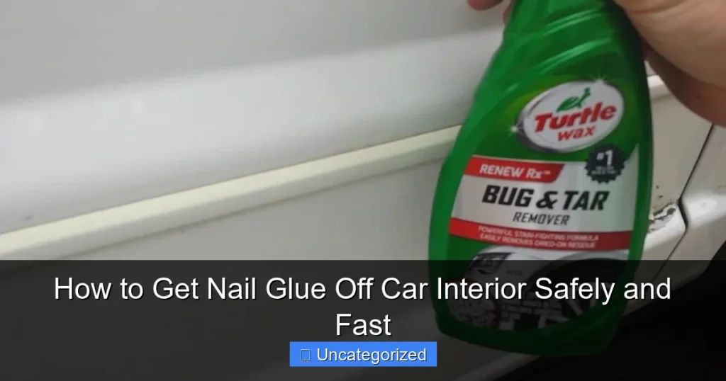 How to Get Nail Glue Off Car Interior Safely and Fast