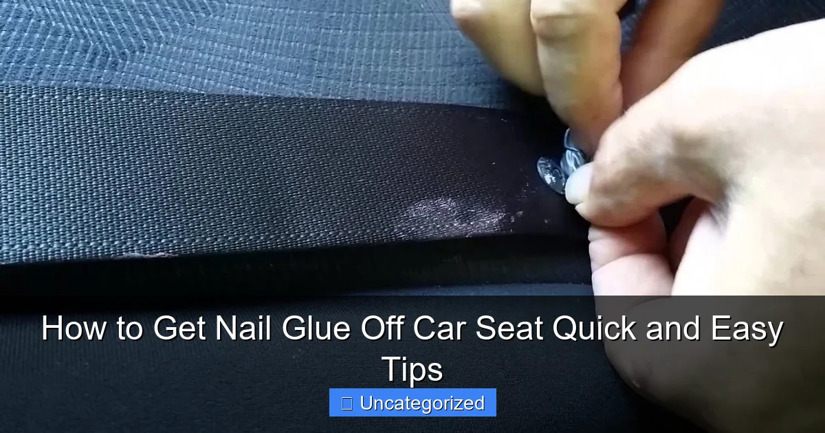 How to Get Nail Glue Off Car Seat Quick and Easy Tips