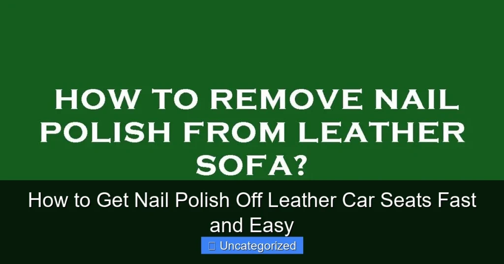How to Get Nail Polish Off Leather Car Seats Fast and Easy