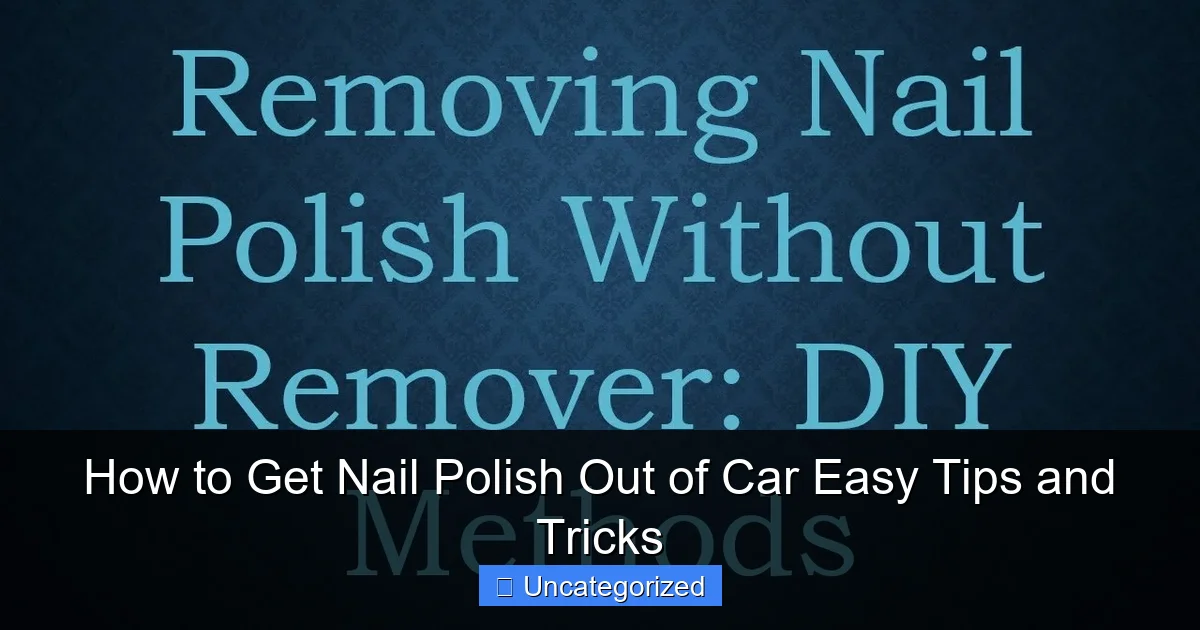 How to Get Nail Polish Out of Car Easy Tips and Tricks