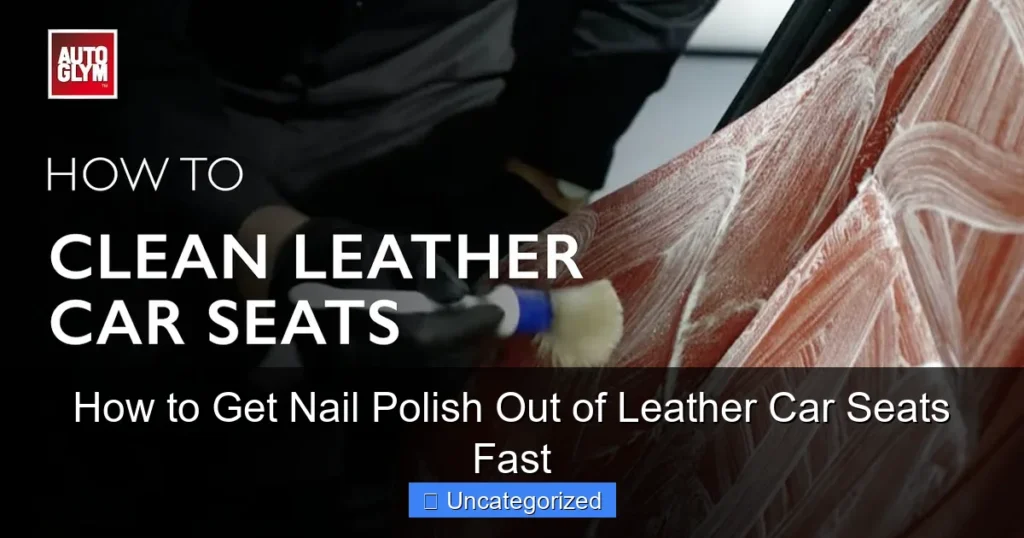 How to Get Nail Polish Out of Leather Car Seats Fast