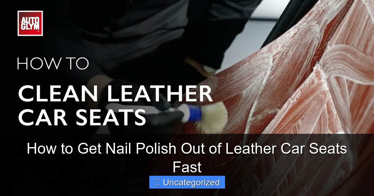 How to Get Nail Polish Out of Leather Car Seats Fast