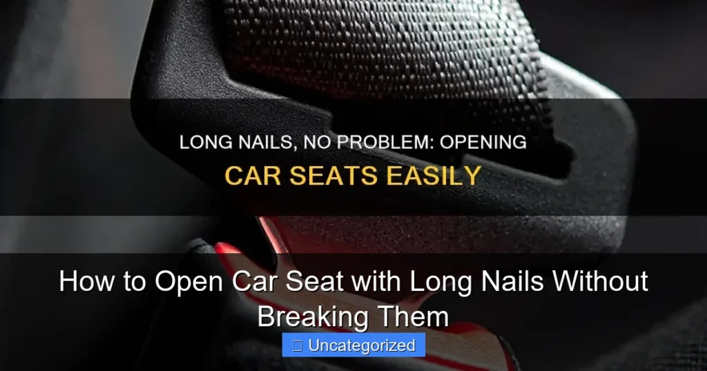 How to Open Car Seat with Long Nails Without Breaking Them
