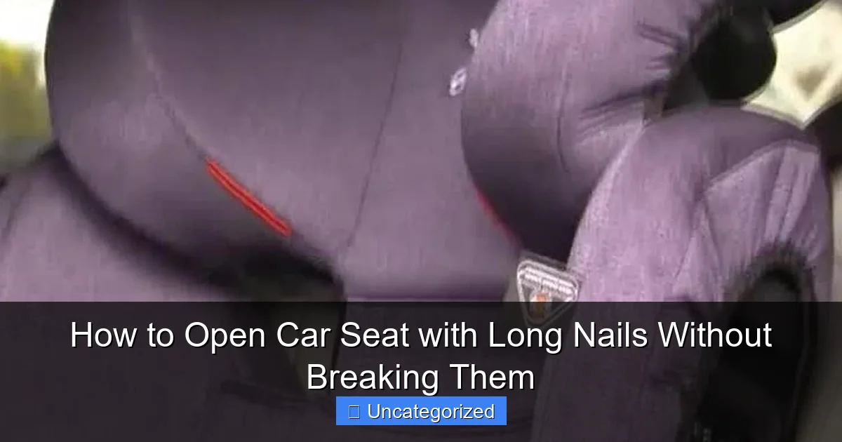 How to Open Car Seat with Long Nails Without Breaking Them
