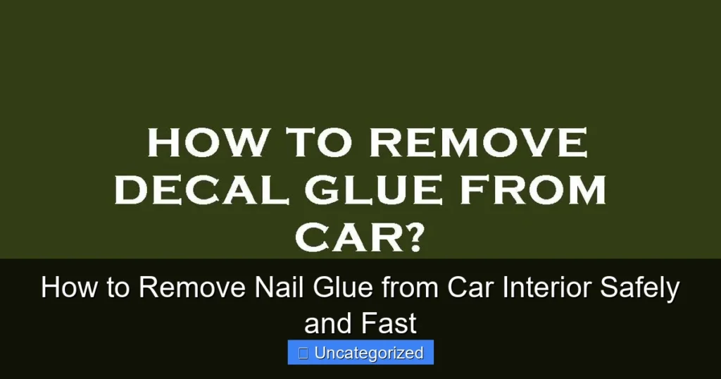 How to Remove Nail Glue from Car Interior Safely and Fast