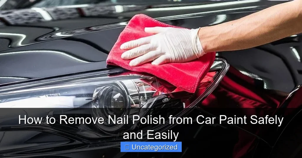 How to Remove Nail Polish from Car Paint Safely and Easily
