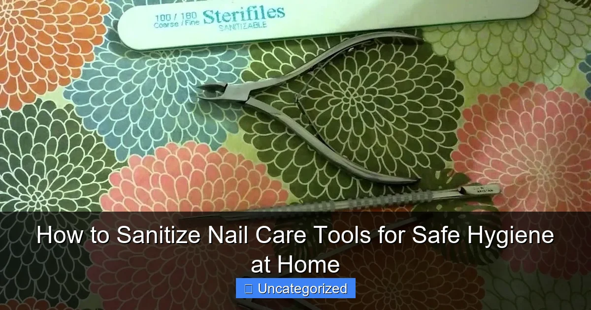 How to Sanitize Nail Care Tools for Safe Hygiene at Home
