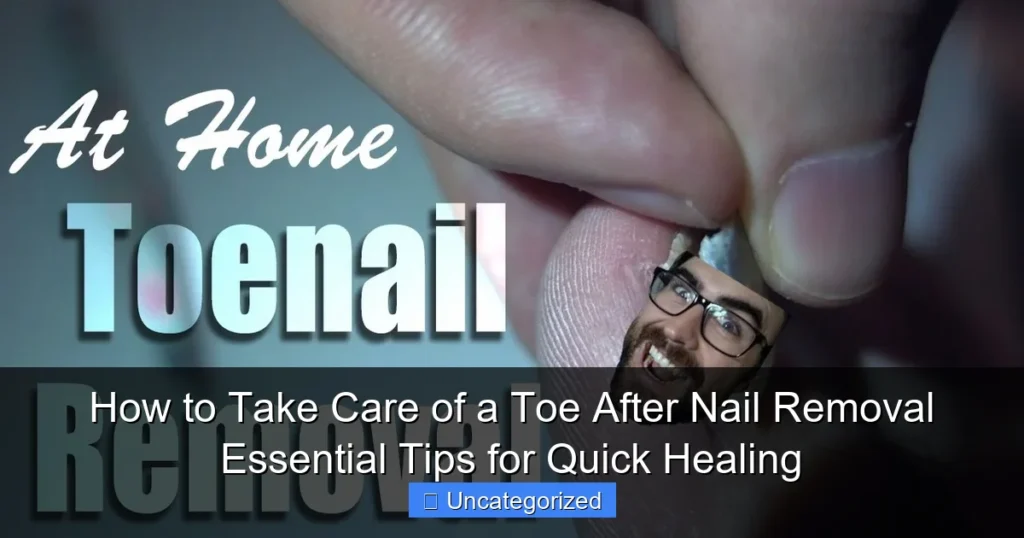 How to Take Care of a Toe After Nail Removal Essential Tips for Quick Healing