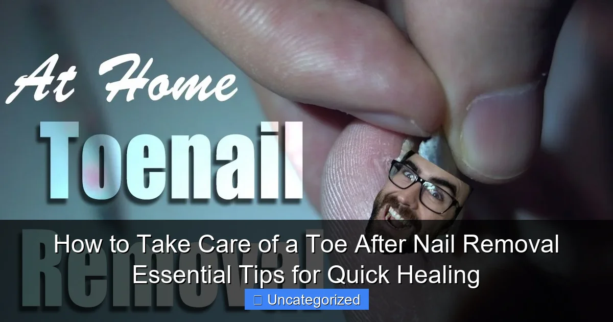 How to Take Care of a Toe After Nail Removal Essential Tips for Quick Healing