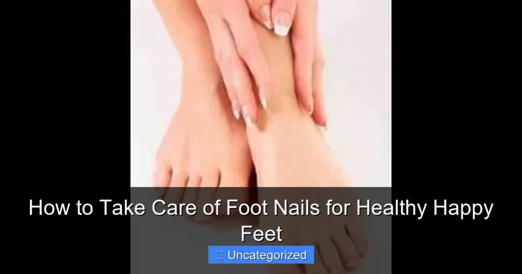 How to Take Care of Foot Nails for Healthy Happy Feet