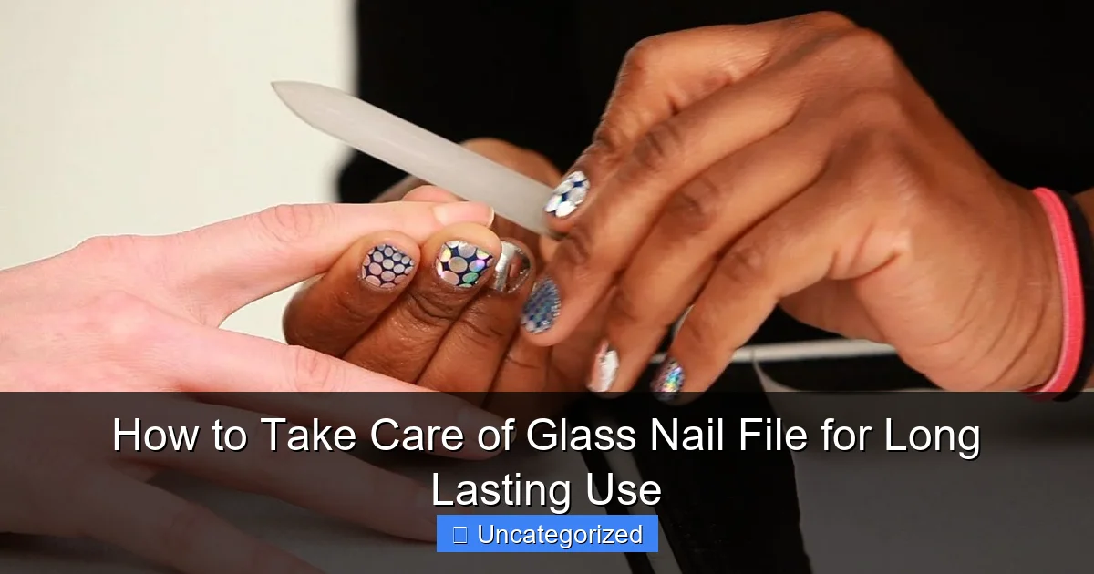How to Take Care of Glass Nail File for Long Lasting Use