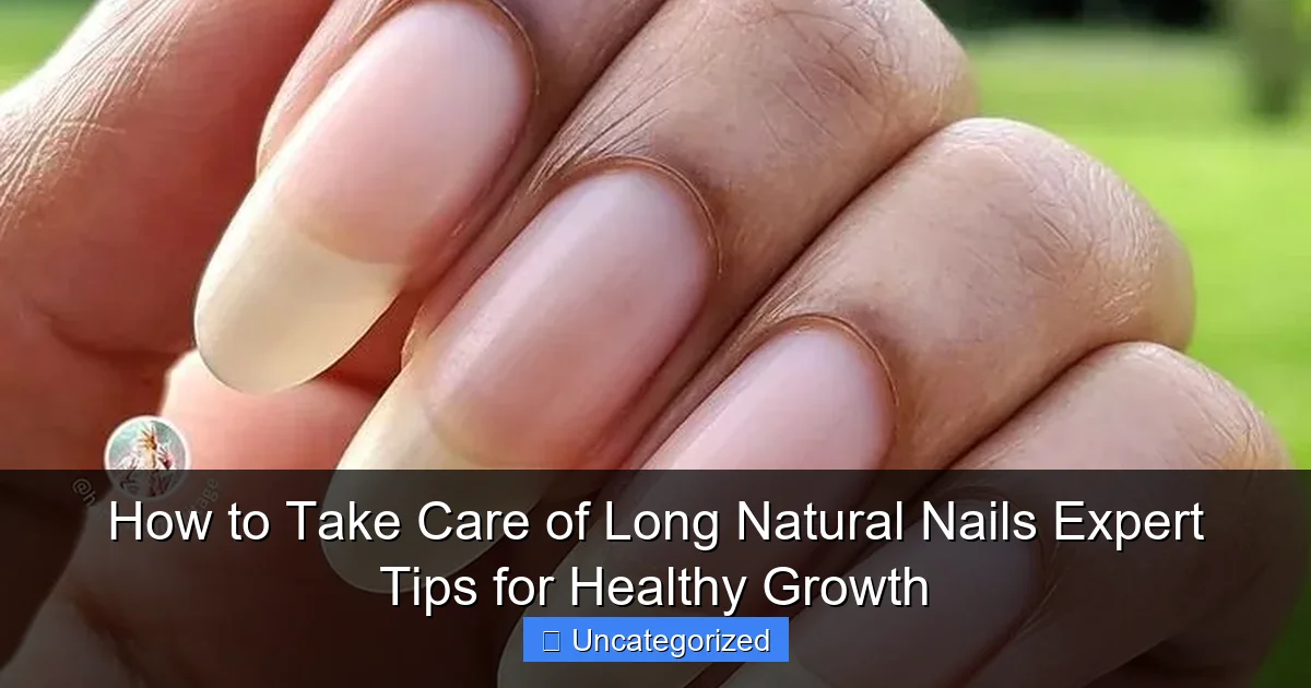How to Take Care of Long Natural Nails Expert Tips for Healthy Growth