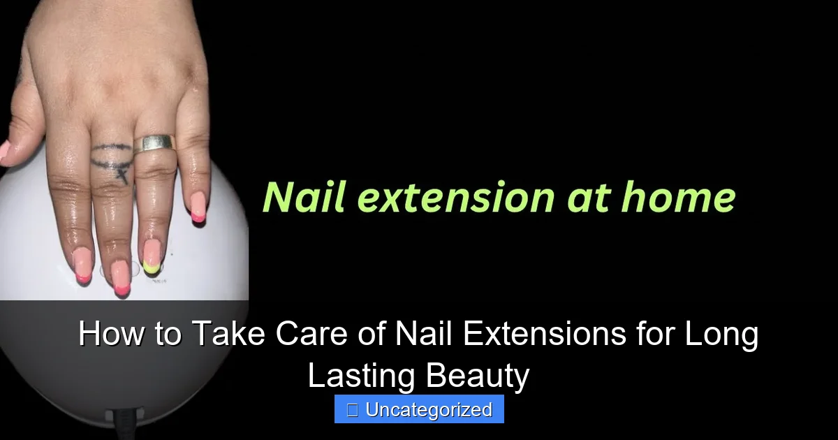 How to Take Care of Nail Extensions for Long Lasting Beauty